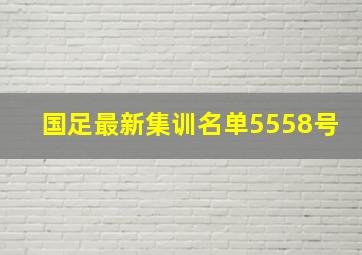 国足最新集训名单5558号