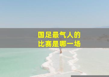 国足最气人的比赛是哪一场