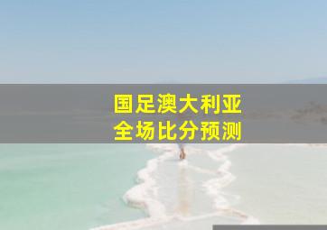 国足澳大利亚全场比分预测