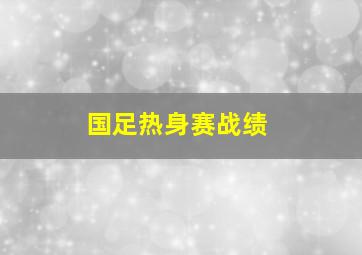 国足热身赛战绩