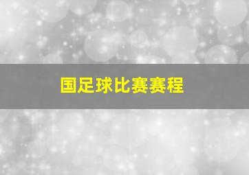 国足球比赛赛程