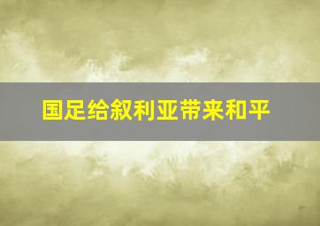 国足给叙利亚带来和平