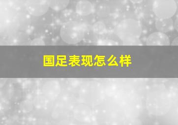 国足表现怎么样