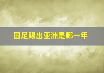 国足踢出亚洲是哪一年