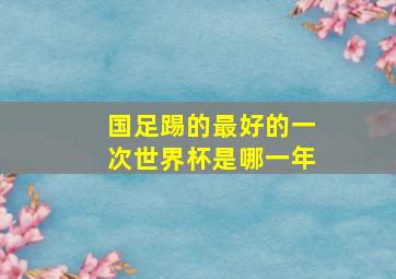 国足踢的最好的一次世界杯是哪一年