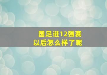 国足进12强赛以后怎么样了呢