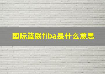 国际篮联fiba是什么意思