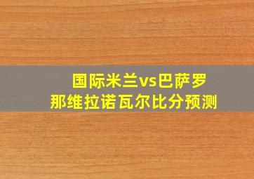 国际米兰vs巴萨罗那维拉诺瓦尔比分预测