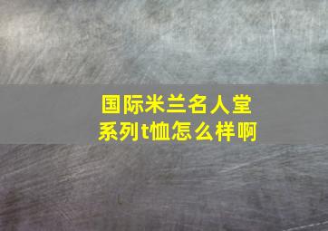 国际米兰名人堂系列t恤怎么样啊