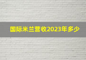 国际米兰营收2023年多少