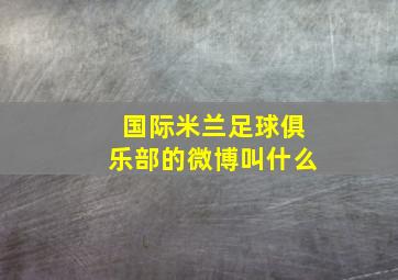 国际米兰足球俱乐部的微博叫什么