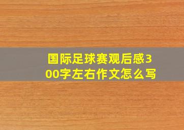 国际足球赛观后感300字左右作文怎么写