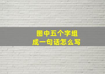 图中五个字组成一句话怎么写