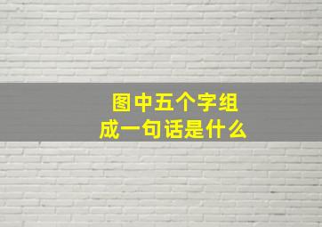 图中五个字组成一句话是什么