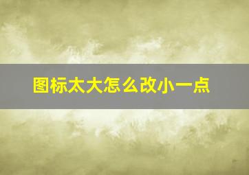 图标太大怎么改小一点