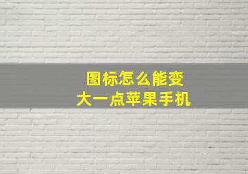 图标怎么能变大一点苹果手机