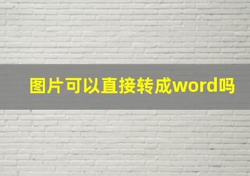 图片可以直接转成word吗