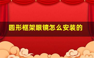 圆形框架眼镜怎么安装的