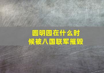 圆明园在什么时候被八国联军摧毁