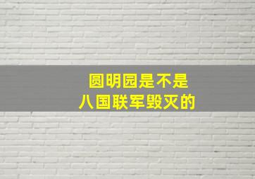 圆明园是不是八国联军毁灭的