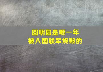 圆明园是哪一年被八国联军烧毁的