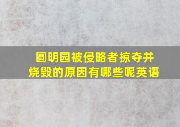 圆明园被侵略者掠夺并烧毁的原因有哪些呢英语