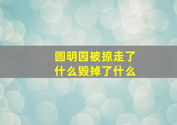 圆明园被掠走了什么毁掉了什么