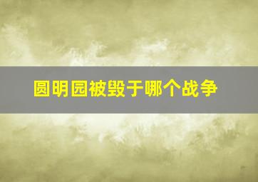 圆明园被毁于哪个战争