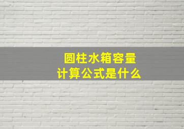 圆柱水箱容量计算公式是什么