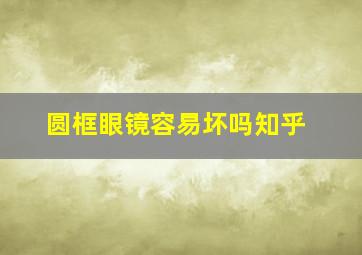 圆框眼镜容易坏吗知乎