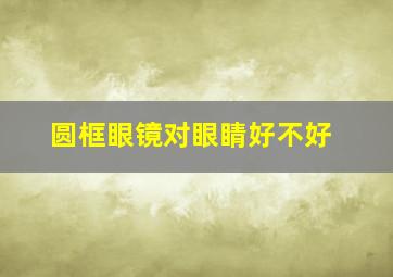 圆框眼镜对眼睛好不好