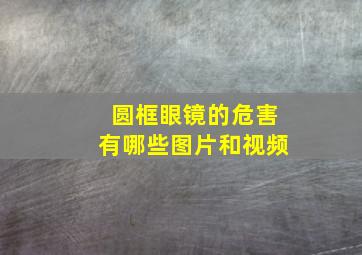 圆框眼镜的危害有哪些图片和视频