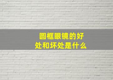 圆框眼镜的好处和坏处是什么