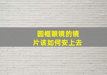 圆框眼镜的镜片该如何安上去