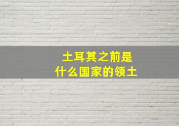 土耳其之前是什么国家的领土