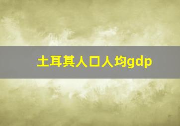 土耳其人口人均gdp