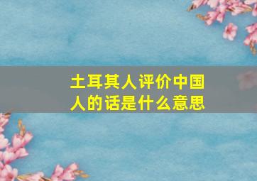 土耳其人评价中国人的话是什么意思