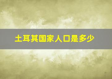 土耳其国家人口是多少