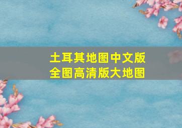 土耳其地图中文版全图高清版大地图