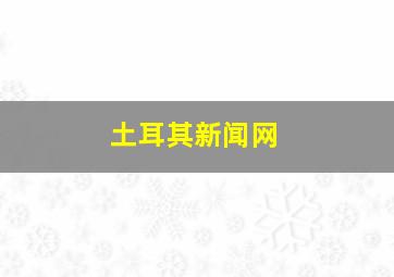 土耳其新闻网