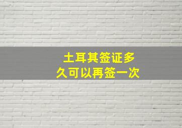 土耳其签证多久可以再签一次