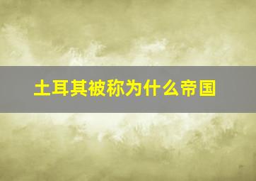 土耳其被称为什么帝国