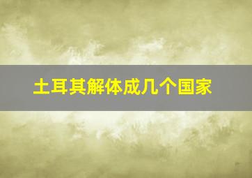 土耳其解体成几个国家