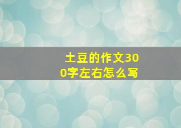 土豆的作文300字左右怎么写