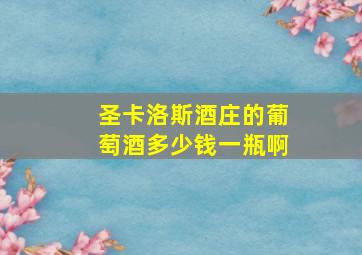 圣卡洛斯酒庄的葡萄酒多少钱一瓶啊