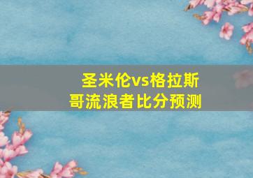 圣米伦vs格拉斯哥流浪者比分预测