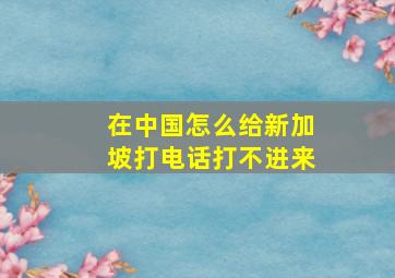 在中国怎么给新加坡打电话打不进来