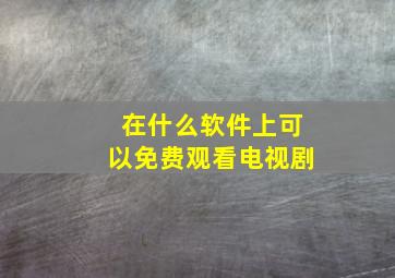 在什么软件上可以免费观看电视剧