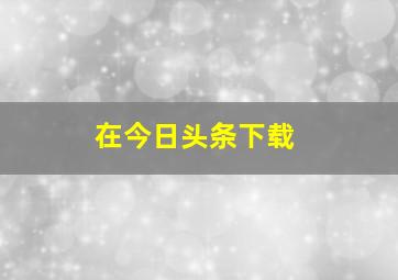 在今日头条下载