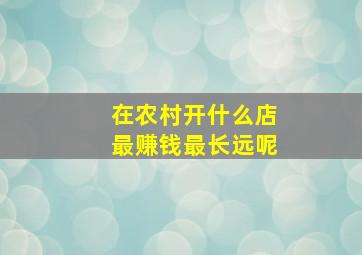 在农村开什么店最赚钱最长远呢